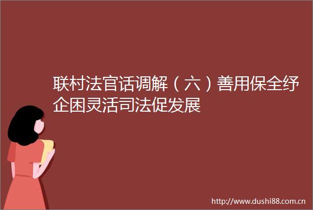 联村话调解（六）善用保全纾企困灵活司法促发展