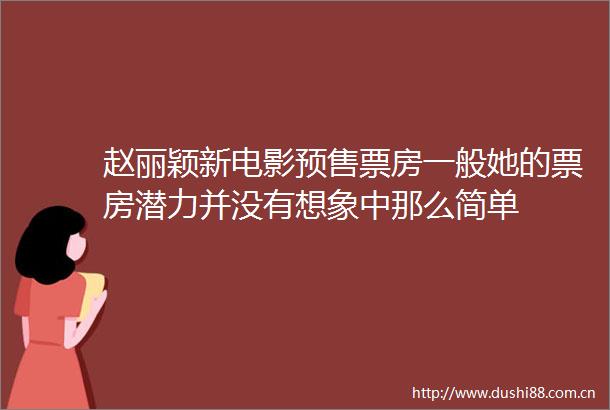 赵丽颖新电影预售票房一般她的票房潜力并没有想象中那么简单