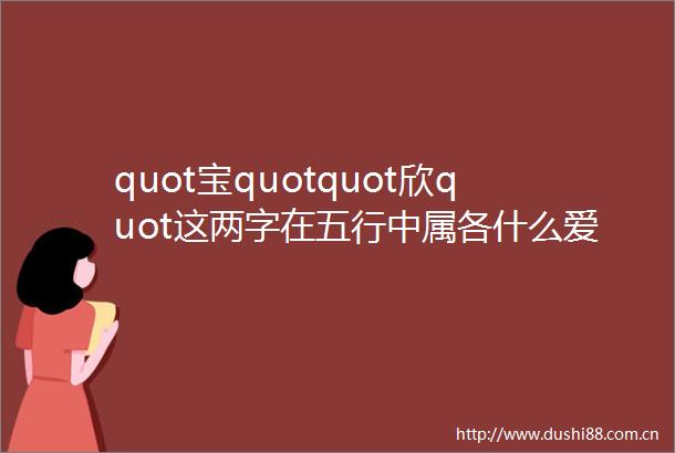 quot宝quotquot欣quot这两字在五行中属各什么爱问知识人