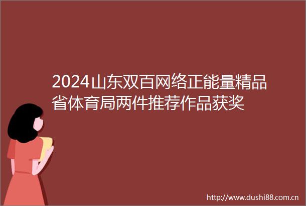 2024山东双百网络正能量精品省体育局两件推荐作品获奖