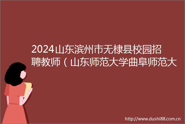 2024山东滨州市无棣县校园招聘教师（山东师范大学曲阜师范大学站）笔试成绩公告