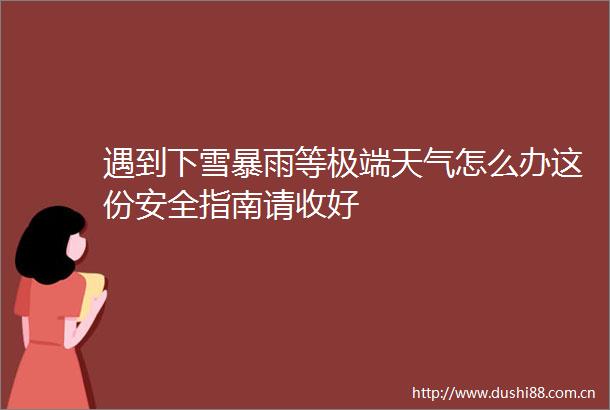 遇到下雪暴雨等极端天气怎么办这份安全指南请收好