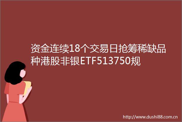 资金连续18个交易日抢筹稀缺品种港股非银ETF513750规模突破26亿再创新高