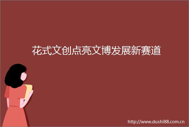 花式文创点亮文博发展新赛道
