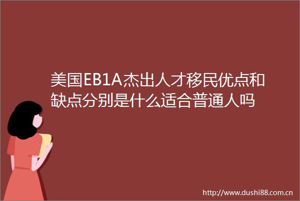 美国EB1A杰出人才移民优点和缺点分别是什么适合普通人吗