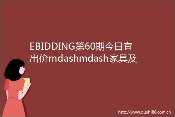 EBIDDING第60期今日宜出价mdashmdash家具及工艺品部五大专场撷珍