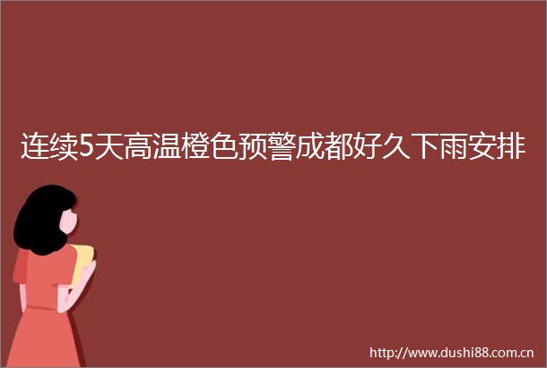 连续5天高温橙色预警成都好久下雨安排