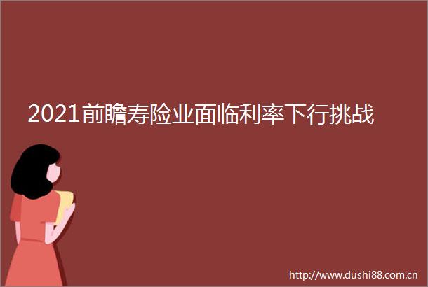 2021前瞻寿险业面临利率下行挑战