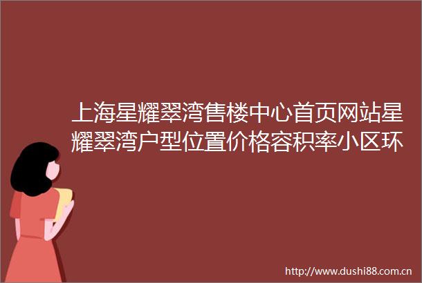 上海星耀翠湾售楼中心首页网站星耀翠湾户型位置价格容积率小区环境