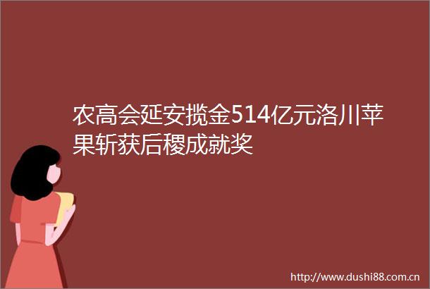 农高会延安揽金514亿元洛川苹果斩获后稷成就奖