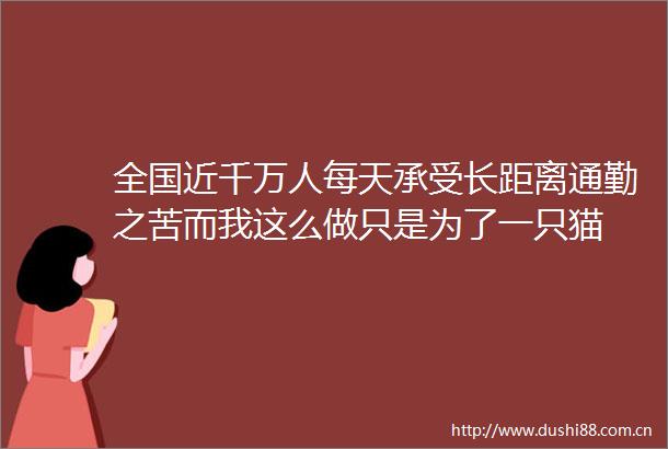 全国近千万人每天承受长距离通勤之苦而我这么做只是为了一只猫
