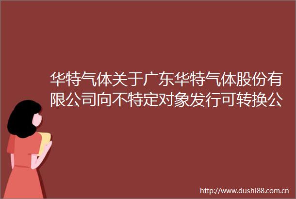 华特气体关于广东华特气体股份有限公司向不特定对象发行可转换公司债券申请文件的审核问询函的回复（2022年三季报更新版）