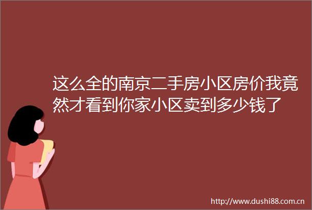 这么全的南京二手房小区房价我竟然才看到你家小区卖到多少钱了
