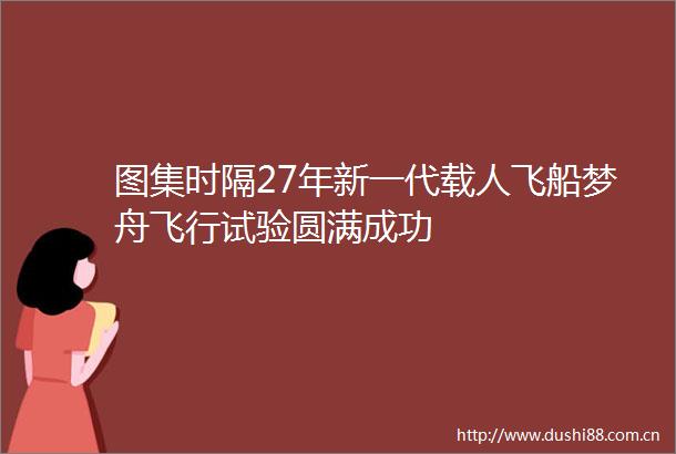 图集时隔27年新一代载人飞船梦舟飞行试验圆满成功