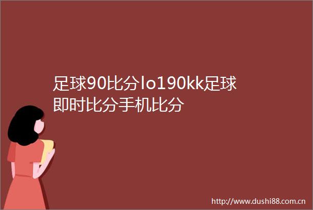 足球90比分lo190kk足球即时比分手机比分