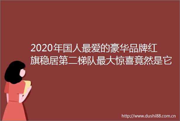 2020年国人最爱的豪华品牌红旗稳居第二梯队最大惊喜竟然是它