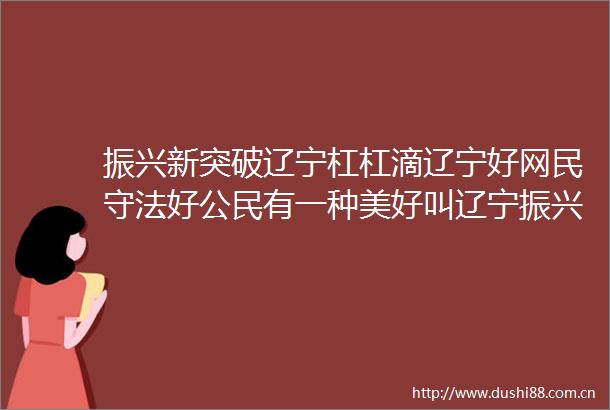 振兴新突破辽宁杠杠滴辽宁好网民守法好公民有一种美好叫辽宁振兴新突破辽宁杠杠滴辽宁好网民引领新风尚