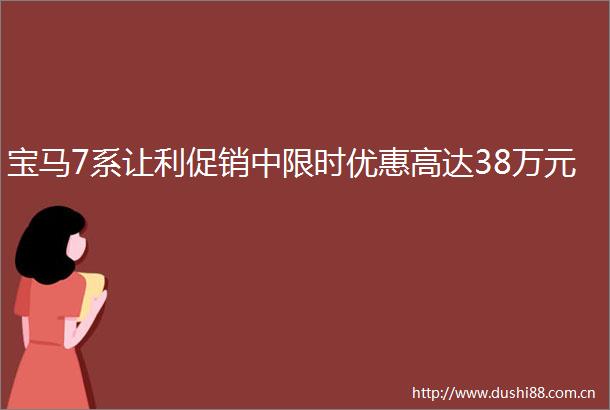 宝马7系让利促销中限时优惠高达38万元