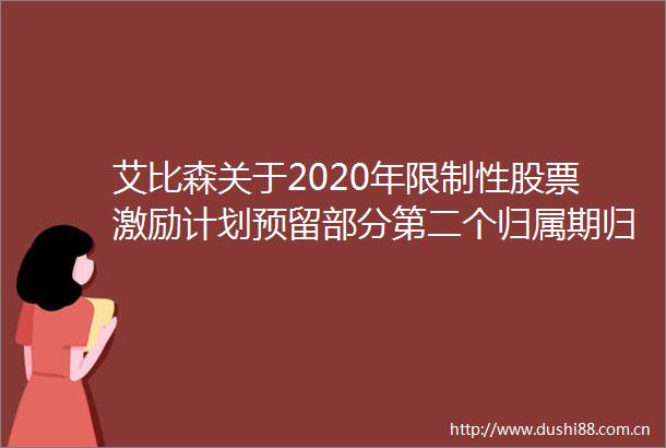 艾比森关于2020年限制性股票激励计划预留部分第二个归属期归属条件成就的公告