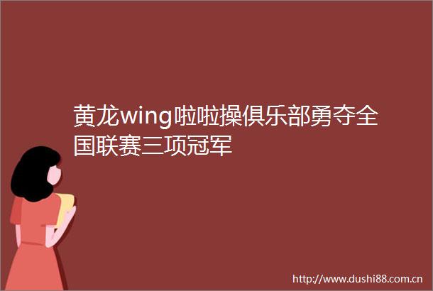 黄龙wing啦啦操俱乐部勇夺全国联赛三项冠军