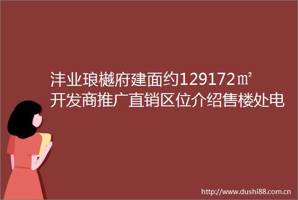 沣业琅樾府建面约129172㎡开发商推广直销区位介绍售楼处电话