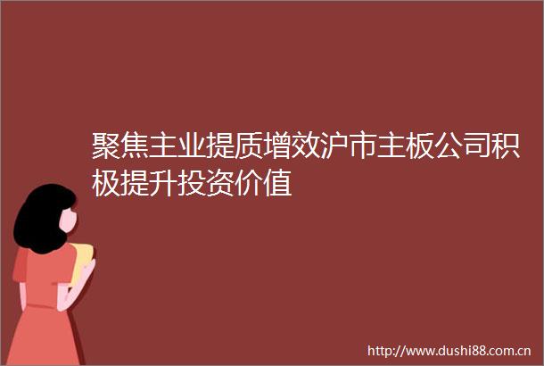 聚焦主业提质增效沪市主板公司积极提升投资价值
