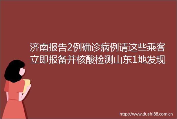 济南报告2例确诊病例请这些乘客立即报备并核酸检测山东1地发现1例无症状感染者