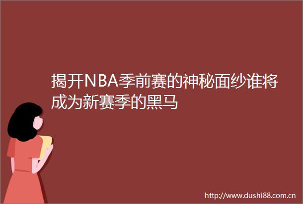 揭开NBA季前赛的神秘面纱谁将成为新赛季的黑马