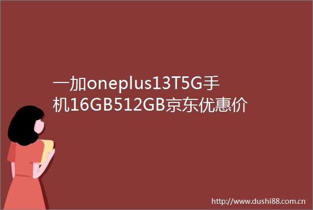 一加oneplus13T5G手机16GB512GB京东优惠价3499元