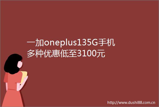 一加oneplus135G手机多种优惠低至3100元