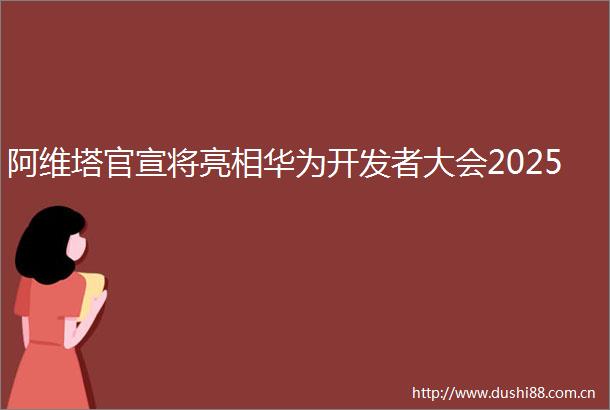 阿维塔官宣将亮相华为开发者大会2025