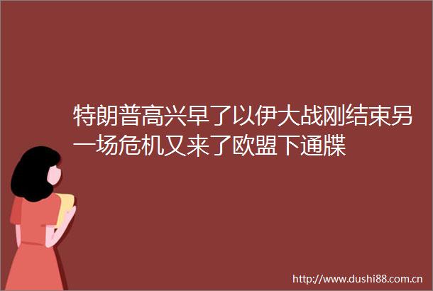 特朗普高兴早了以伊大战刚结束另一场危机又来了欧盟下通牒