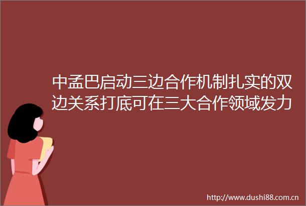 中孟巴启动三边合作机制扎实的双边关系打底可在三大合作领域发力