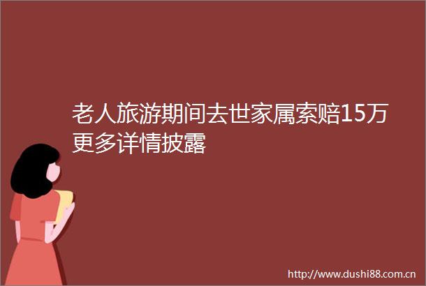 老人旅游期间去世家属索赔15万更多详情披露