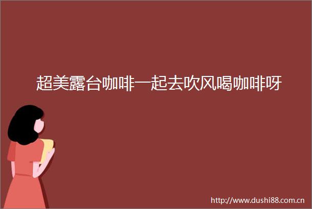 超美露台咖啡一起去吹风喝咖啡呀