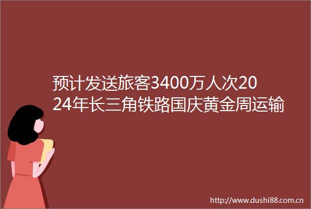 预计发送旅客3400万人次2024年长三角铁路国庆黄金周运输今日启动