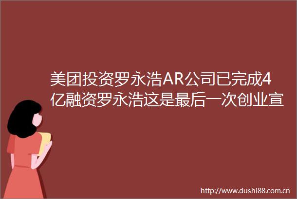 美团投资罗永浩AR公司已完成4亿融资罗永浩这是最后一次创业宣战苹果