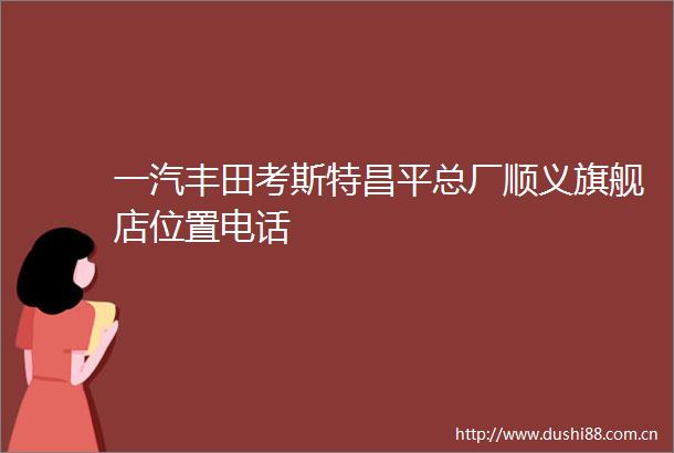一汽丰田考斯特昌平总厂顺义旗舰店位置电话