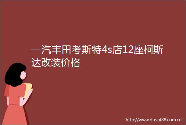 一汽丰田考斯特4s店12座柯斯达改装价格