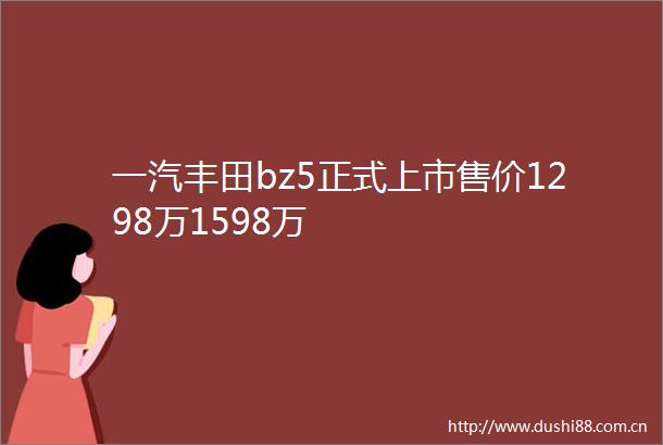 一汽丰田bz5正式上市售价1298万1598万