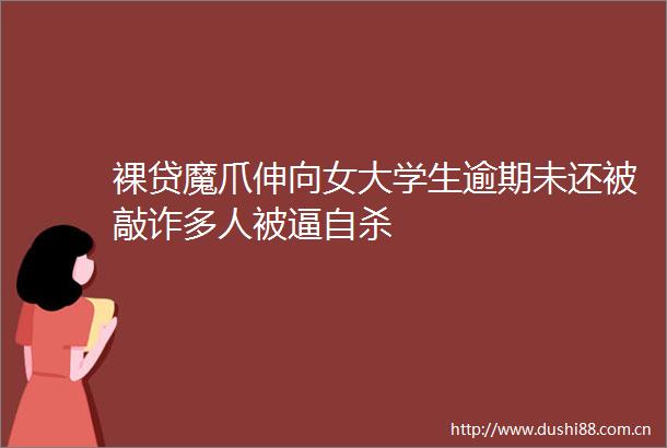 裸贷魔爪伸向女大学生逾期未还被敲诈多人被逼