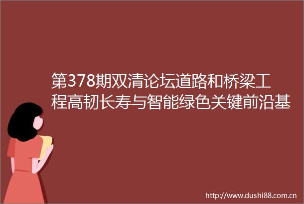 第378期双清论坛道路和桥梁工程高韧长寿与智能绿色关键前沿基础科学问题在南京召开