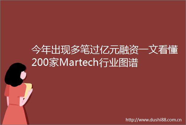 今年出现多笔过亿元融资一文看懂200家Martech行业图谱