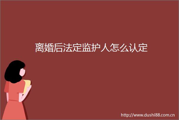 离婚后法定监护人怎么认定