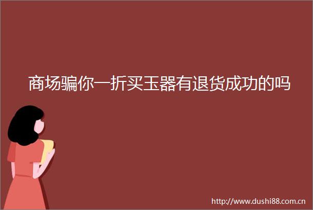 商场你一折买玉器有退货成功的吗