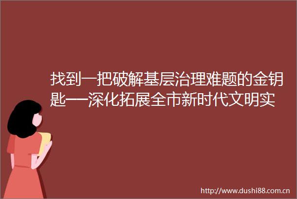 找到一把破解基层治理难题的金钥匙──深化拓展全市新时代文明实践中心建设培训班见闻