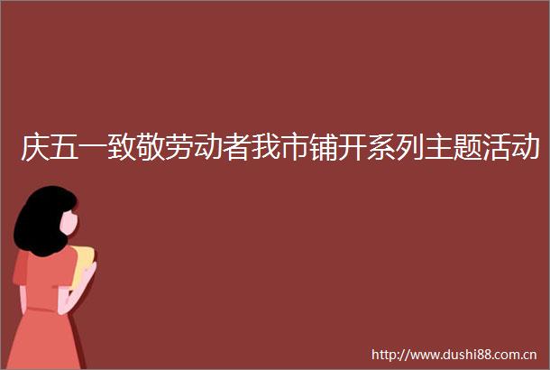 庆五一致敬劳动者我市铺开系列主题活动