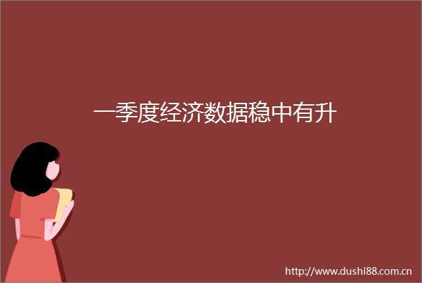 一季度经济数据稳中有升