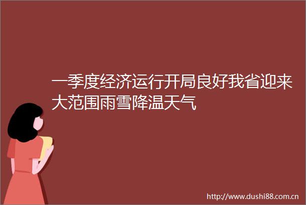 一季度经济运行开局良好我省迎来大范围雨雪降温天气