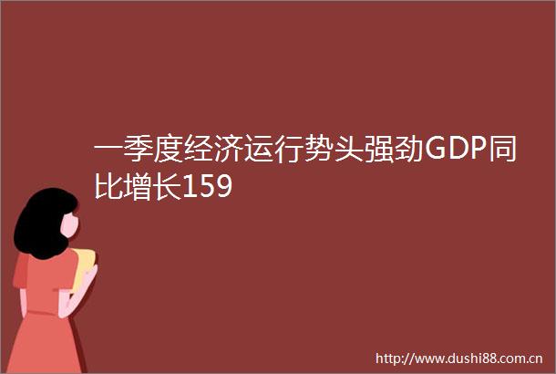 一季度经济运行势头强劲GDP同比增长159